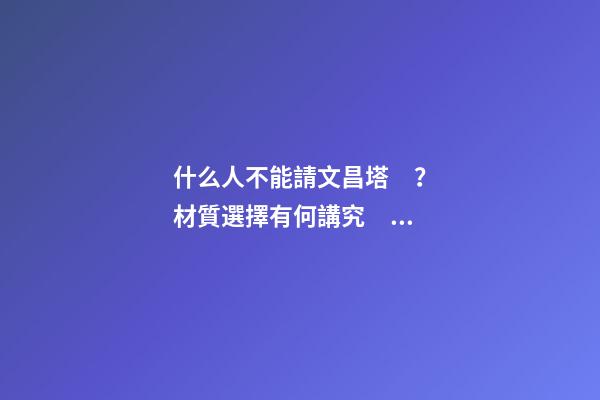 什么人不能請文昌塔？材質選擇有何講究？